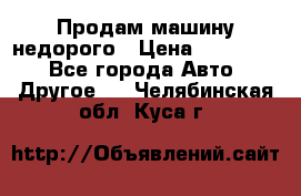 Продам машину недорого › Цена ­ 180 000 - Все города Авто » Другое   . Челябинская обл.,Куса г.